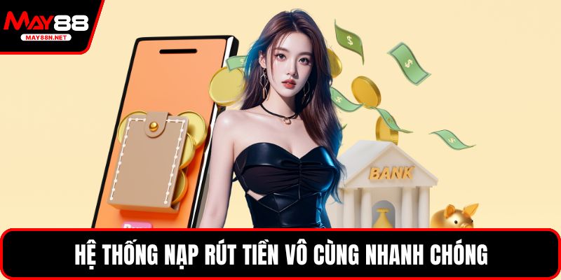 Hệ thống nạp rút tiền vô cùng nhanh chóng
