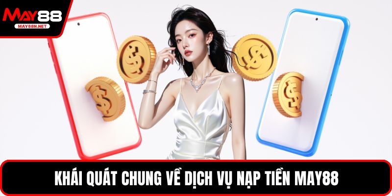 Khái quát chung về dịch vụ nạp tiền MAY88