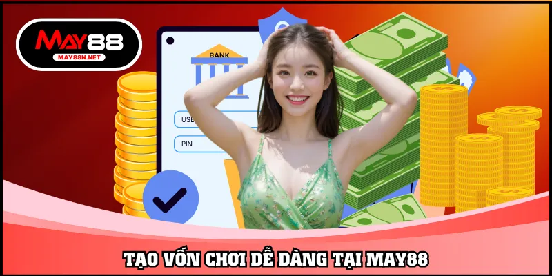 Tạo vốn chơi dễ dàng tại MAY88